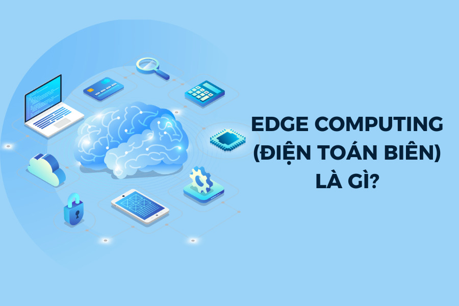 Edge Computing là quá trình đưa khả năng điện toán và lưu trữ thông tin đến gần các thiết bị sản xuất và người dùng cuối